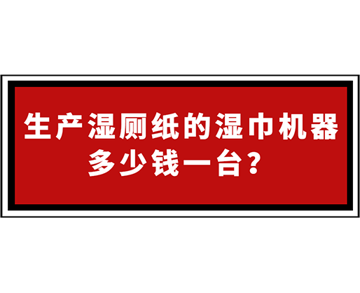 生產(chǎn)濕廁紙的濕巾機(jī)器多少錢一臺？