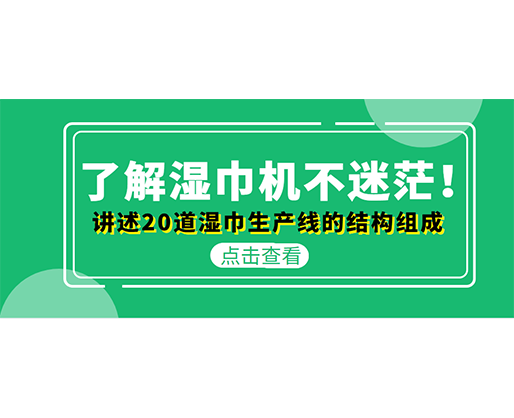 了解濕巾機(jī)不迷茫！講述20道濕巾生產(chǎn)線的結(jié)構(gòu)組成