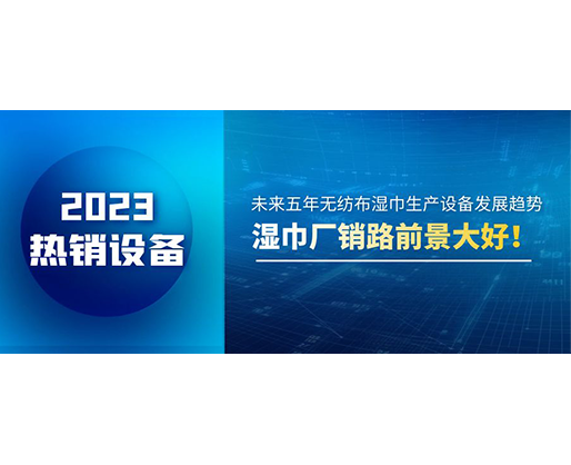 未來五年無紡布濕巾生產設備發展趨勢，濕巾廠銷路前景大好！