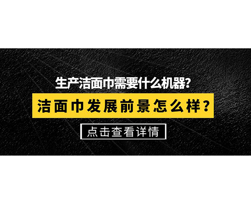 生產潔面巾需要什么機器？潔面巾發展前景怎么樣