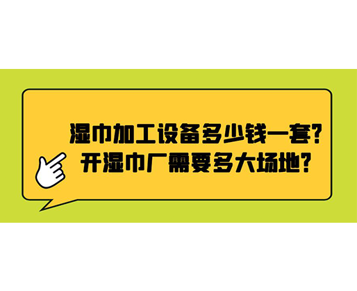 濕巾加工設(shè)備多少錢一套？開(kāi)濕巾廠需要多大場(chǎng)地？