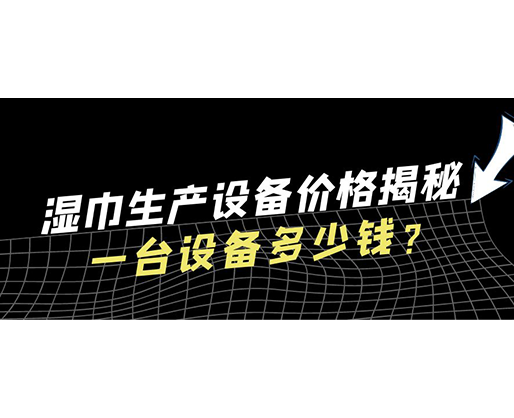 濕巾生產設備價格揭秘！一臺設備多少錢？