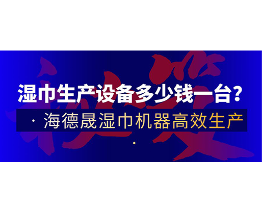 濕巾生產設備多少錢一臺？海德晟濕巾機器高效生產！