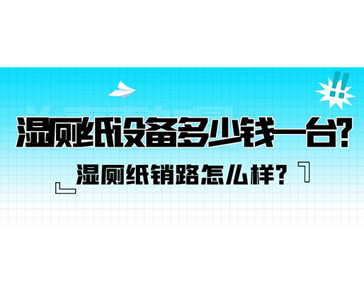 濕廁紙銷路怎么樣？濕廁紙設備多少錢一臺？