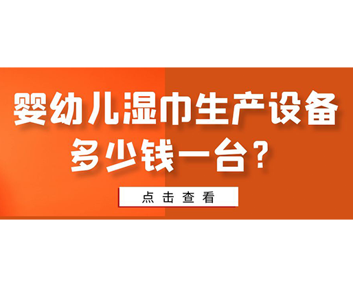 嬰幼兒濕巾生產設備多少錢一臺？