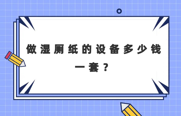 做濕廁紙的設備多少錢一套？