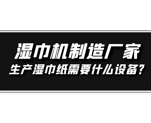 濕巾機制造廠家，生產濕巾紙需要什么設備？