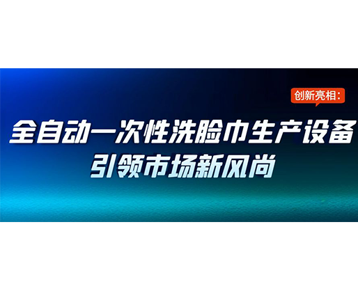 創新亮相：全自動一次性洗臉巾生產設備引領市場新風尚