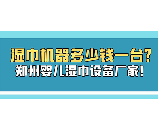 濕巾機器多少錢一臺？鄭州嬰兒濕巾設備廠家！