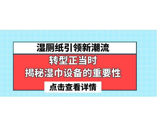 濕廁紙引領(lǐng)新潮流，轉(zhuǎn)型正當時-揭秘濕巾設(shè)備的重要性