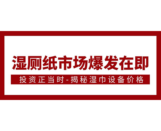 濕廁紙市場爆發(fā)在即，投資正當時-揭秘濕巾設(shè)備價格