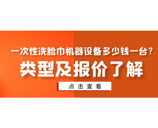 一次性洗臉巾機器設(shè)備多少錢一臺？類型及報價了解